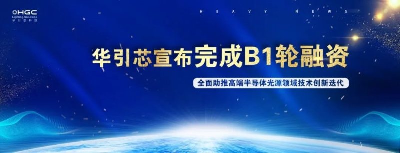 华引芯宣布完成1.3亿元B1轮融资，全面助推高端半导体光源领域技术创新迭代